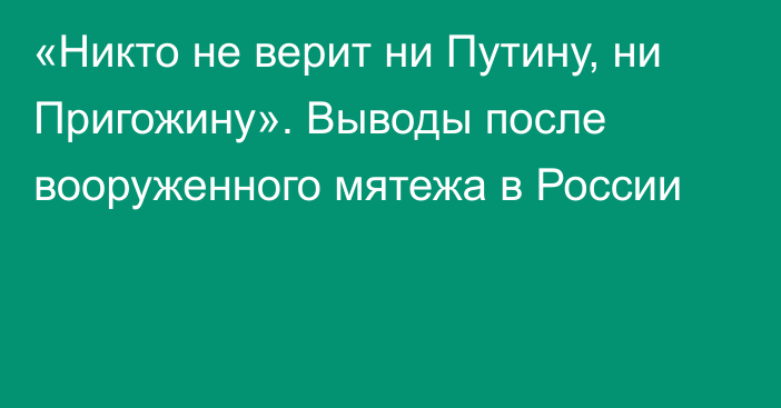 «Никто не верит ни Путину, ни Пригожину». Выводы после вооруженного мятежа в России