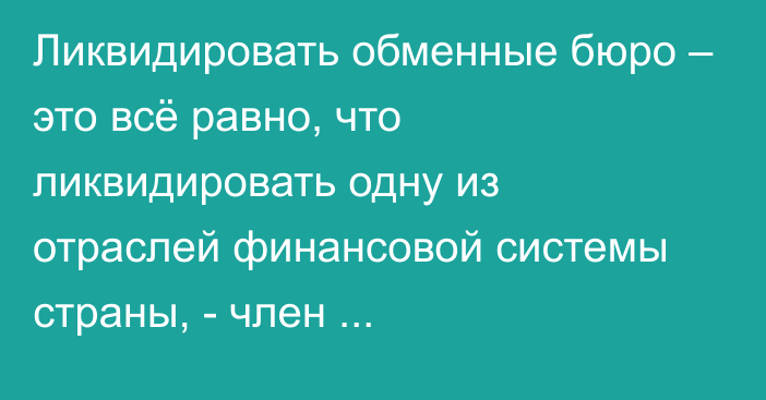 Ликвидировать обменные бюро – это всё равно, что ликвидировать одну из отраслей финансовой системы страны, - член Антикоррупционного делового совета при президенте Даутов