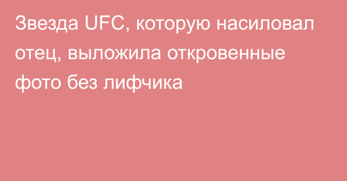 Звезда UFC, которую насиловал отец, выложила откровенные фото без лифчика