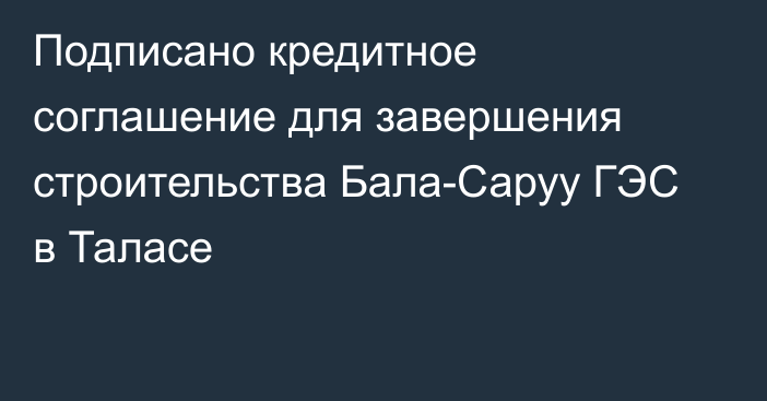 Подписано кредитное соглашение для завершения строительства Бала-Саруу ГЭС в Таласе