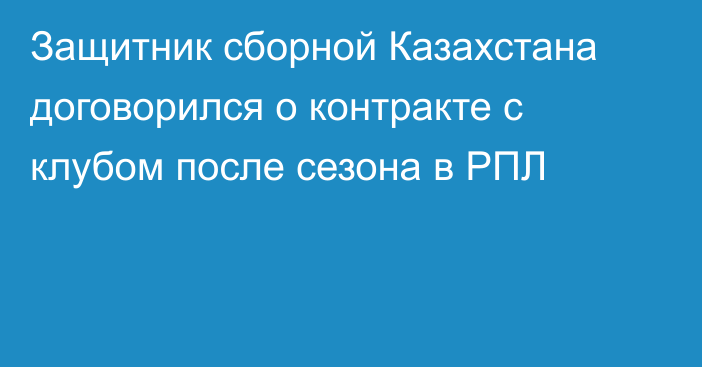 Защитник сборной Казахстана договорился о контракте с клубом после сезона в РПЛ