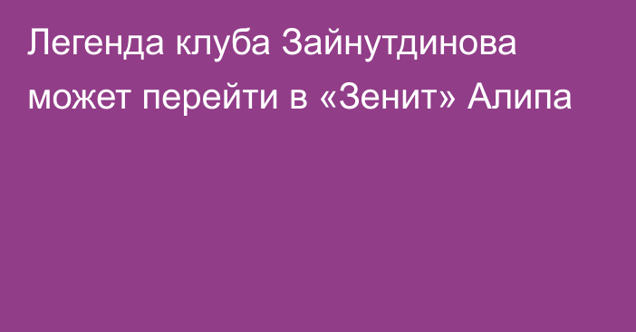 Легенда клуба Зайнутдинова может перейти в «Зенит» Алипа