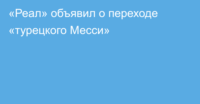 «Реал» объявил о переходе «турецкого Месси»