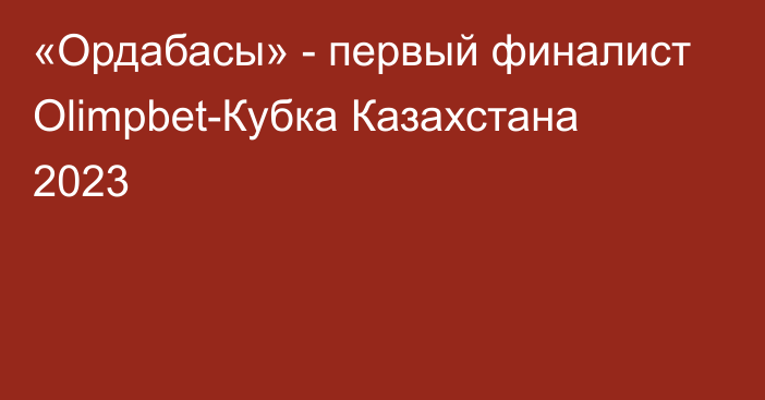 «Ордабасы» - первый финалист Olimpbet-Кубка Казахстана 2023