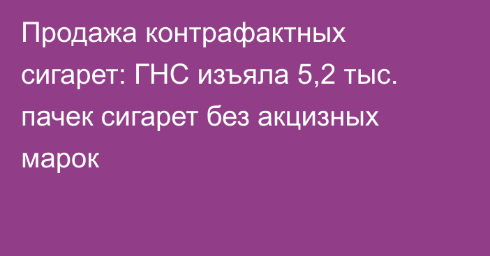 Продажа контрафактных сигарет: ГНС изъяла 5,2 тыс. пачек сигарет без акцизных марок