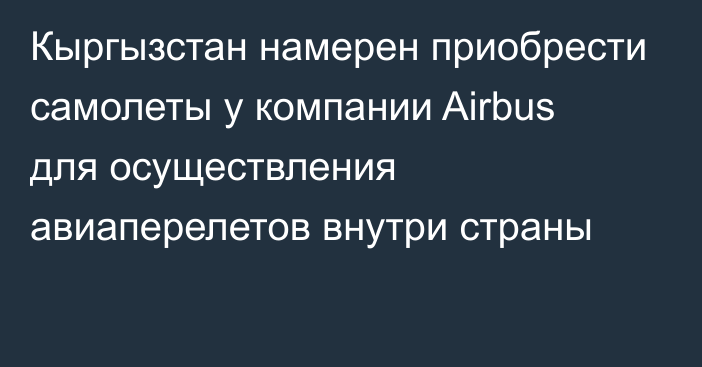 Кыргызстан намерен приобрести самолеты у компании Airbus для осуществления авиаперелетов внутри страны