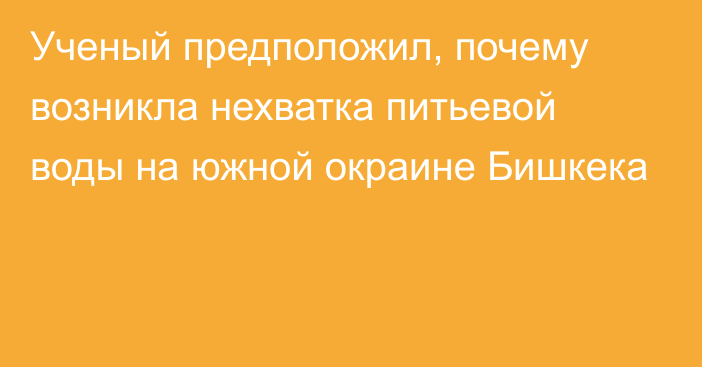 Ученый предположил, почему возникла нехватка питьевой воды на южной окраине Бишкека