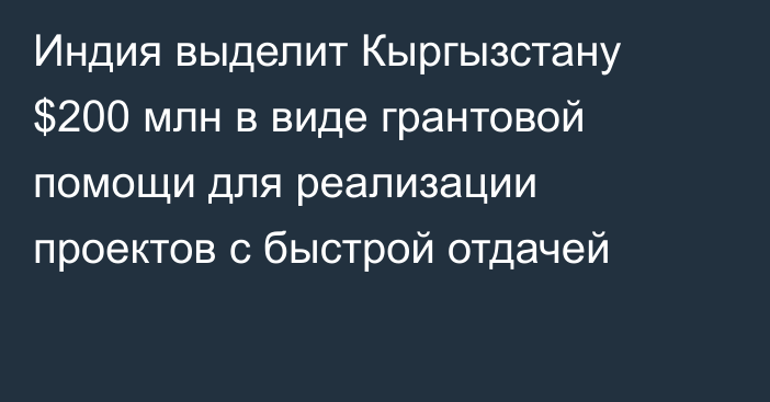 Индия выделит Кыргызстану $200 млн в виде грантовой помощи для реализации проектов с быстрой отдачей