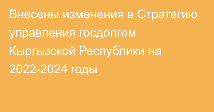 Внесены изменения в Стратегию управления госдолгом Кыргызской Республики на 2022-2024 годы