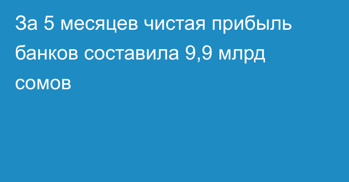 За 5 месяцев чистая прибыль банков составила 9,9 млрд сомов