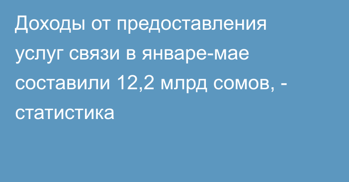 Доходы от предоставления услуг связи в январе-мае составили 12,2 млрд сомов, - статистика