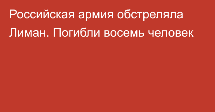 Российская армия обстреляла Лиман. Погибли восемь человек