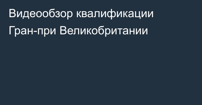 Видеообзор квалификации Гран-при Великобритании