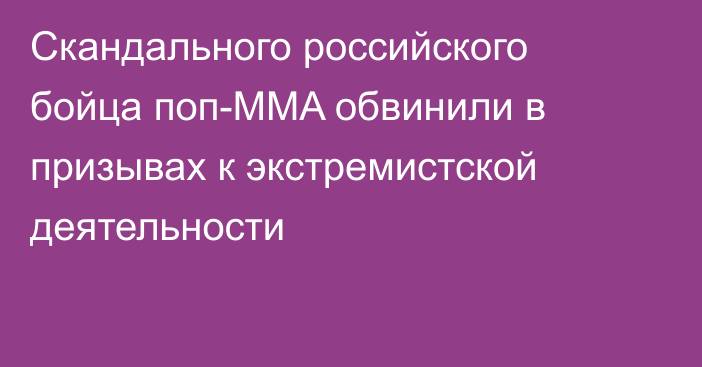 Скандального российского бойца поп-MMA обвинили в призывах к экстремистской деятельности