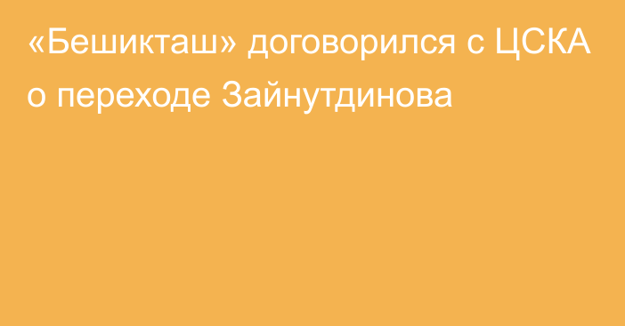 «Бешикташ» договорился с ЦСКА о переходе Зайнутдинова