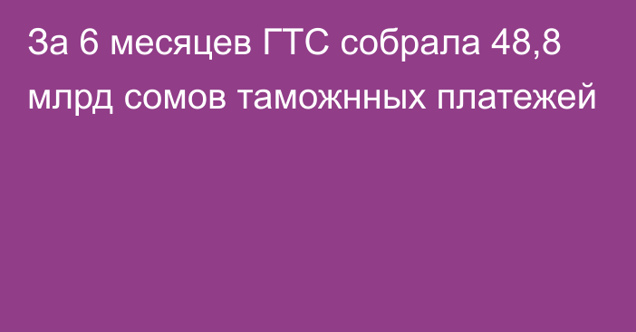 За 6 месяцев ГТС собрала 48,8 млрд сомов таможнных платежей