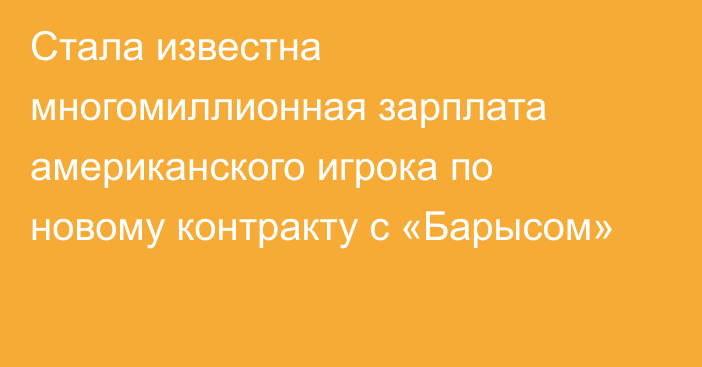 Стала известна многомиллионная зарплата американского игрока по новому контракту с «Барысом»