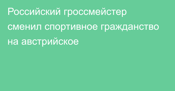 Российский гроссмейстер сменил спортивное гражданство на австрийское