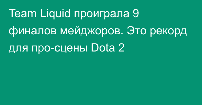 Team Liquid проиграла 9 финалов мейджоров. Это рекорд для про-сцены Dota 2