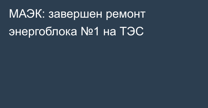 МАЭК: завершен ремонт энергоблока №1 на ТЭС