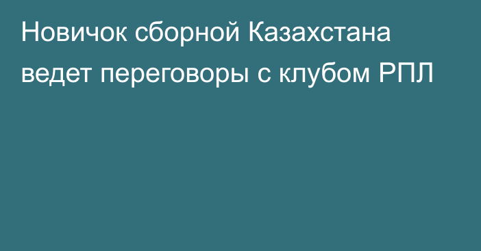 Новичок сборной Казахстана ведет переговоры с клубом РПЛ