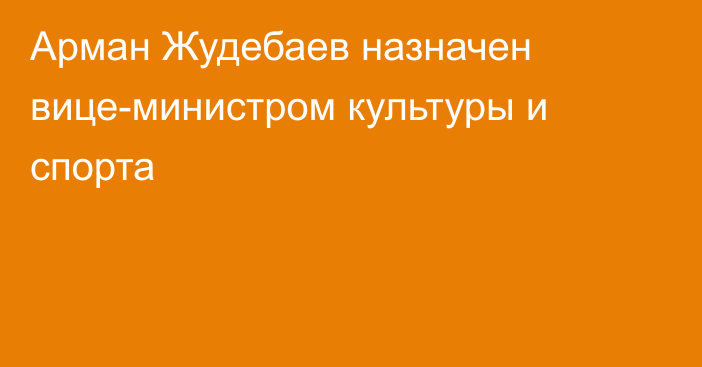 Арман Жудебаев назначен вице-министром культуры и спорта