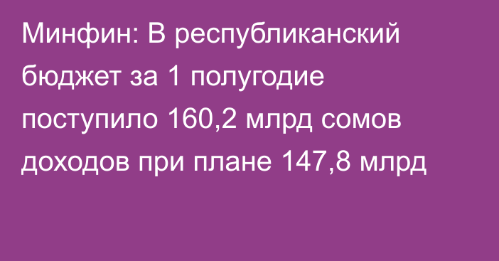 Минфин: В республиканский бюджет за 1 полугодие поступило 160,2 млрд сомов доходов при плане 147,8 млрд