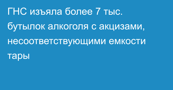 ГНС изъяла более 7 тыс. бутылок алкоголя с акцизами, несоответствующими емкости тары