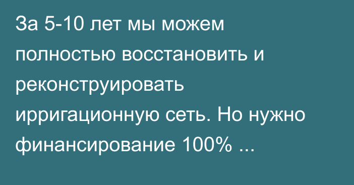 За 5-10 лет мы можем полностью восстановить и реконструировать ирригационную сеть. Но нужно финансирование 100% потребности, -  Служба водных ресурсов