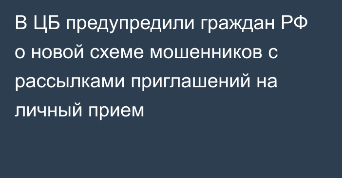 В ЦБ предупредили граждан РФ о новой схеме мошенников с рассылками приглашений на личный прием