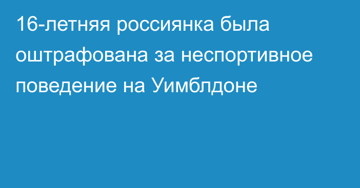 16-летняя россиянка была оштрафована за неспортивное поведение на Уимблдоне