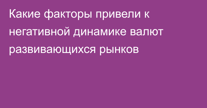 Какие факторы привели к негативной динамике валют развивающихся рынков