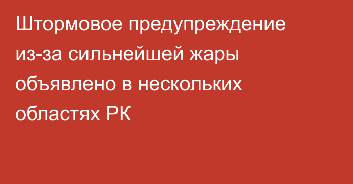 Штормовое предупреждение из-за сильнейшей жары объявлено в нескольких областях РК