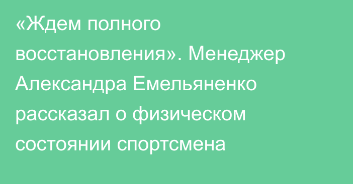 «Ждем полного восстановления». Менеджер Александра Емельяненко рассказал о физическом состоянии спортсмена