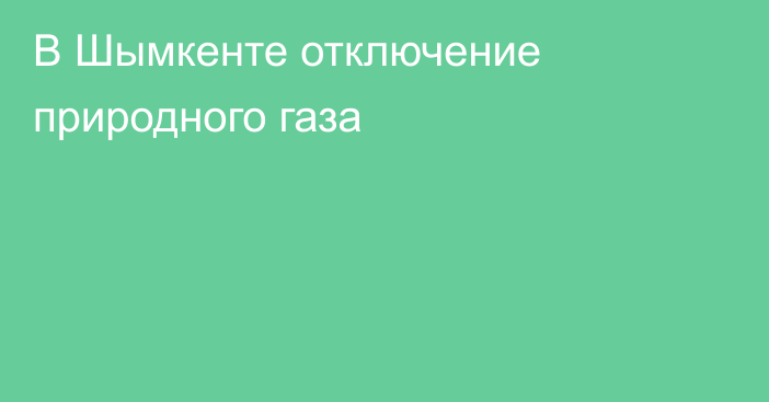 В Шымкенте отключение природного газа