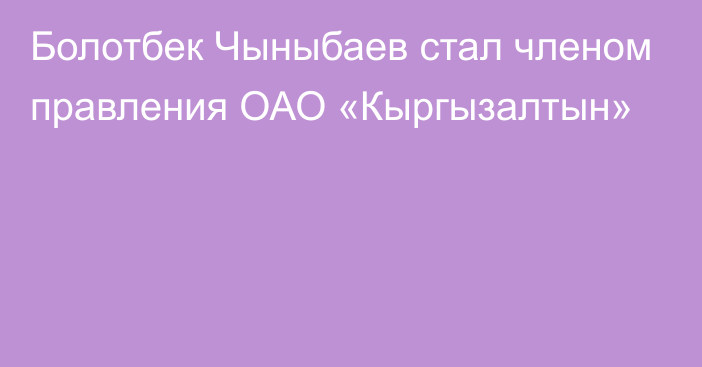 Болотбек Чыныбаев стал членом правления ОАО «Кыргызалтын»