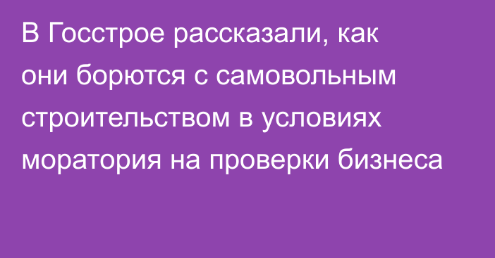 В Госстрое рассказали, как они борются с самовольным строительством в условиях моратория на проверки бизнеса