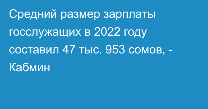 Средний размер зарплаты госслужащих в 2022 году составил 47 тыс. 953 сомов, - Кабмин