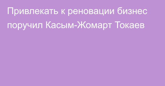 Привлекать к реновации бизнес поручил Касым-Жомарт Токаев