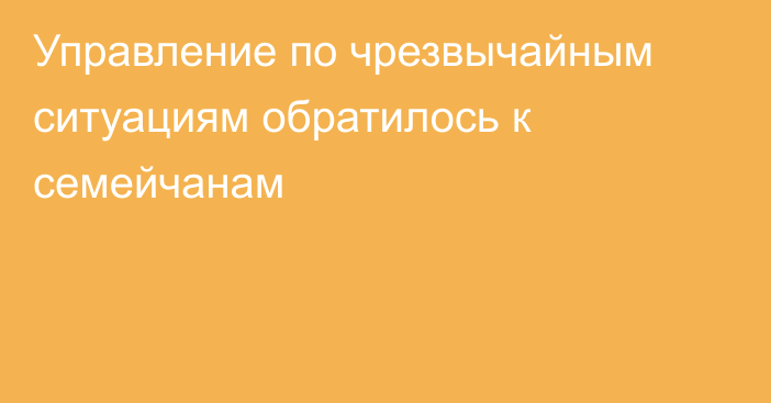 Управление по чрезвычайным ситуациям обратилось к семейчанам