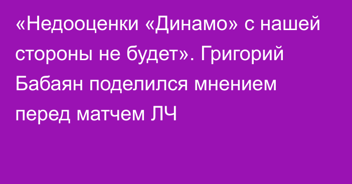 «Недооценки «Динамо» с нашей стороны не будет». Григорий Бабаян поделился мнением перед матчем ЛЧ