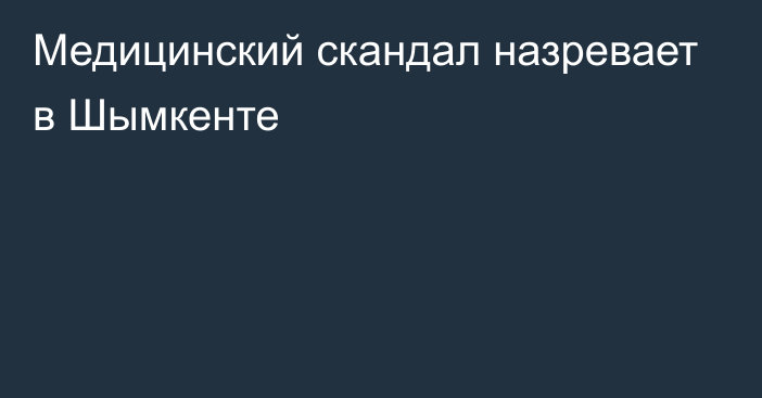 Медицинский скандал назревает в Шымкенте