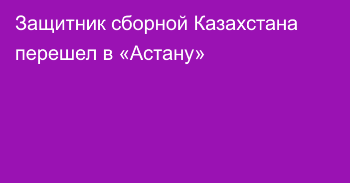 Защитник сборной Казахстана перешел в «Астану»