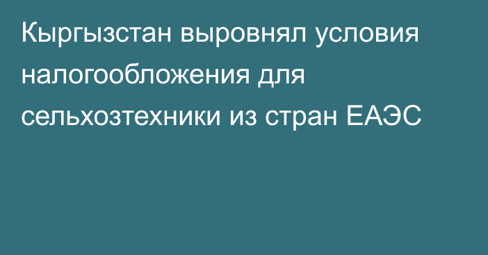 Кыргызстан выровнял условия налогообложения для сельхозтехники из стран ЕАЭС