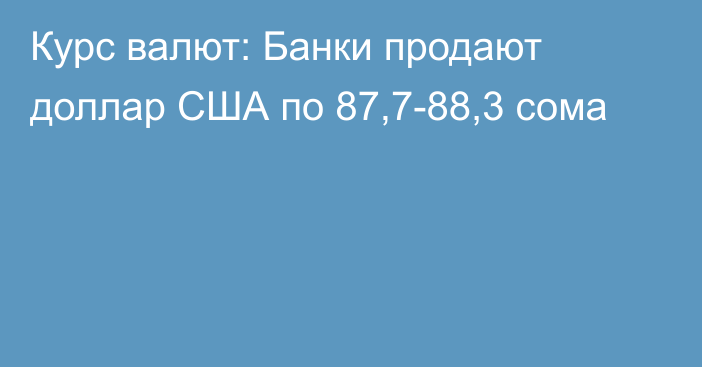 Курс валют: Банки продают доллар США по 87,7-88,3 сома