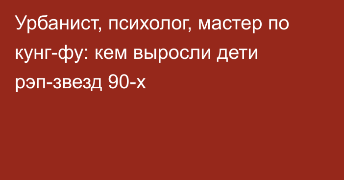 Урбанист, психолог, мастер по кунг-фу: кем выросли дети рэп-звезд 90-х