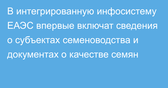 В интегрированную инфосистему ЕАЭС впервые включат сведения о субъектах семеноводства и документах о качестве семян