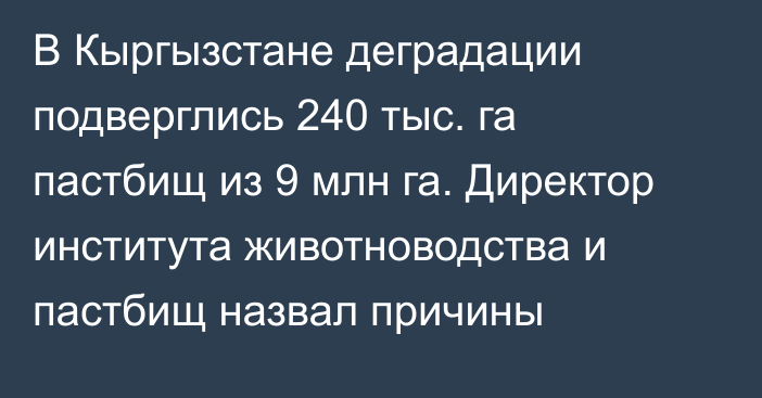 В Кыргызстане деградации подверглись 240 тыс. га пастбищ из 9 млн га. Директор института животноводства и пастбищ назвал причины