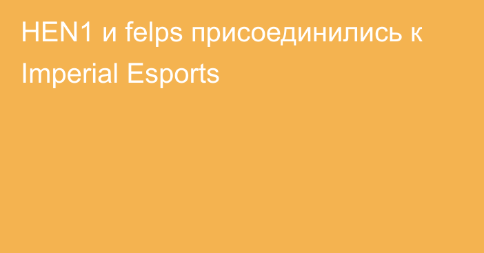 HEN1 и felps присоединились к Imperial Esports