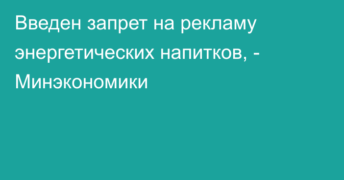 Введен запрет на рекламу энергетических напитков, - Минэкономики